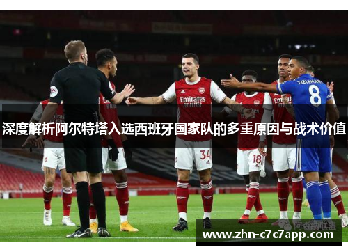 深度解析阿尔特塔入选西班牙国家队的多重原因与战术价值 深度解析阿尔特塔入选西班牙国家队的多重原因与战术价值