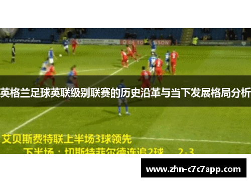 英格兰足球英联级别联赛的历史沿革与当下发展格局分析 英格兰足球英联级别联赛的历史沿革与当下发展格局分析