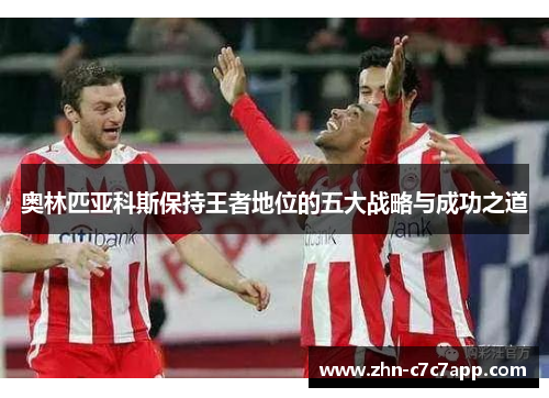 奥林匹亚科斯保持王者地位的五大战略与成功之道 奥林匹亚科斯保持王者地位的五大战略与成功之道
