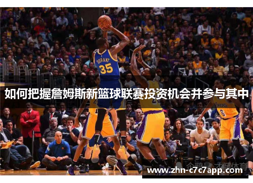 如何把握詹姆斯新篮球联赛投资机会并参与其中