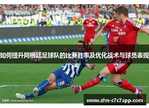 如何提升阿根廷足球队的比赛胜率及优化战术与球员表现