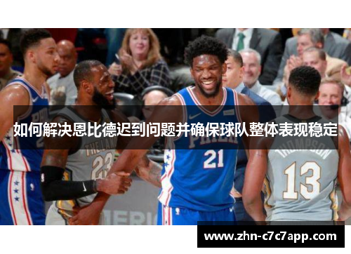 如何解决恩比德迟到问题并确保球队整体表现稳定