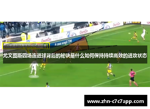 尤文图斯四场连进球背后的秘诀是什么如何保持持续高效的进攻状态 尤文图斯四场连进球背后的秘诀是什么如何保持持续高效的进攻状态
