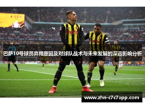 巴萨10号球员弃用原因及对球队战术与未来发展的深远影响分析