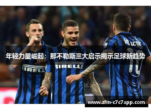 年轻力量崛起：那不勒斯三大启示揭示足球新趋势