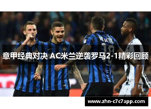 意甲经典对决 AC米兰逆袭罗马2-1精彩回顾