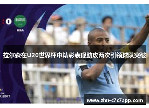 拉尔森在U20世界杯中精彩表现助攻两次引领球队突破