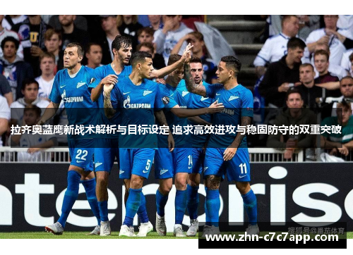 拉齐奥蓝鹰新战术解析与目标设定 追求高效进攻与稳固防守的双重突破
