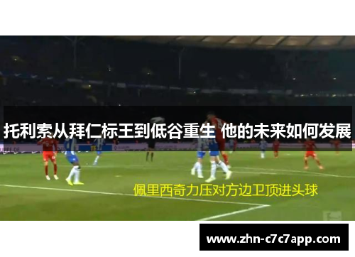 托利索从拜仁标王到低谷重生 他的未来如何发展