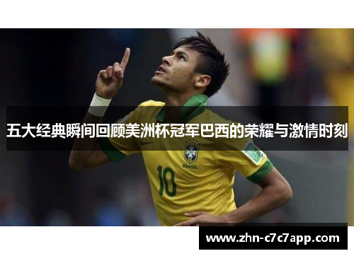 五大经典瞬间回顾美洲杯冠军巴西的荣耀与激情时刻