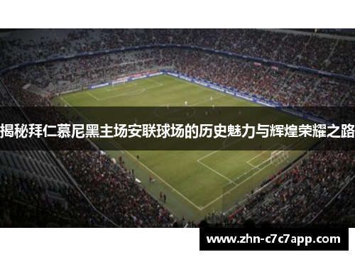 揭秘拜仁慕尼黑主场安联球场的历史魅力与辉煌荣耀之路