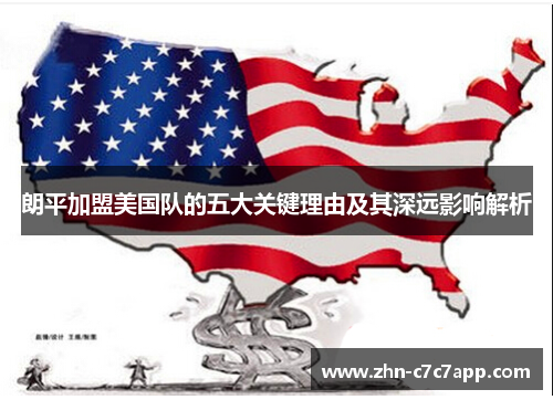 朗平加盟美国队的五大关键理由及其深远影响解析 朗平加盟美国队的五大关键理由及其深远影响解析