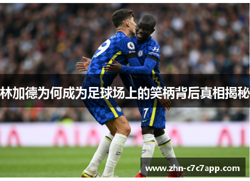 林加德为何成为足球场上的笑柄背后真相揭秘
