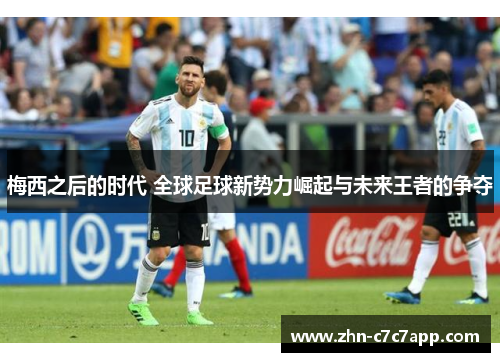 梅西之后的时代 全球足球新势力崛起与未来王者的争夺 梅西之后的时代 全球足球新势力崛起与未来王者的争夺