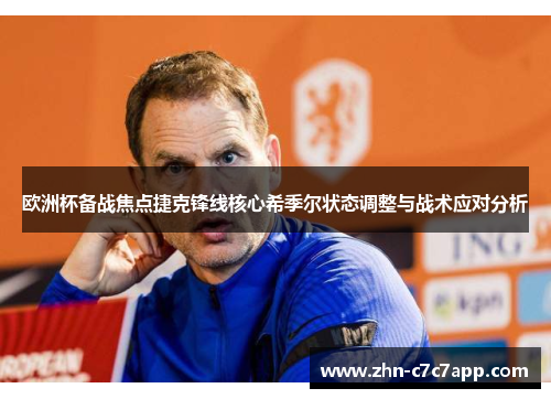 欧洲杯备战焦点捷克锋线核心希季尔状态调整与战术应对分析 欧洲杯备战焦点捷克锋线核心希季尔状态调整与战术应对分析