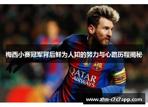 梅西小赛冠军背后鲜为人知的努力与心路历程揭秘