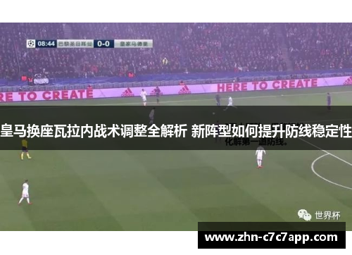 皇马换座瓦拉内战术调整全解析 新阵型如何提升防线稳定性 皇马换座瓦拉内战术调整全解析 新阵型如何提升防线稳定性