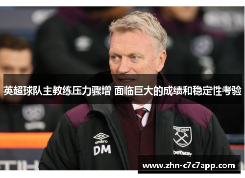 英超球队主教练压力骤增 面临巨大的成绩和稳定性考验 英超球队主教练压力骤增 面临巨大的成绩和稳定性考验