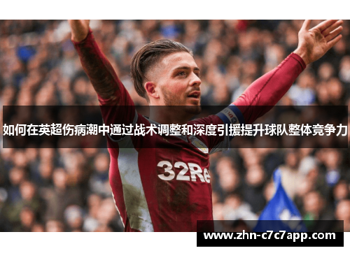 如何在英超伤病潮中通过战术调整和深度引援提升球队整体竞争力 如何在英超伤病潮中通过战术调整和深度引援提升球队整体竞争力