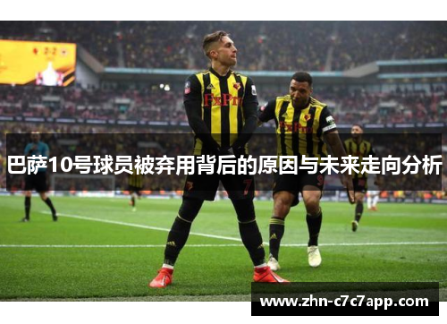 巴萨10号球员被弃用背后的原因与未来走向分析