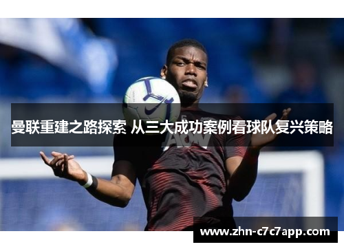 曼联重建之路探索 从三大成功案例看球队复兴策略
