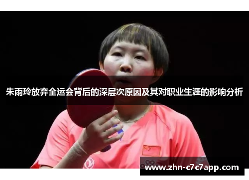 朱雨玲放弃全运会背后的深层次原因及其对职业生涯的影响分析