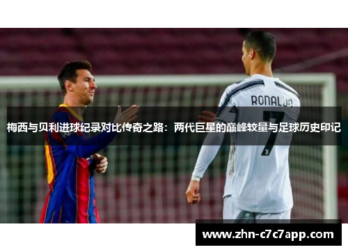 梅西与贝利进球纪录对比传奇之路：两代巨星的巅峰较量与足球历史印记