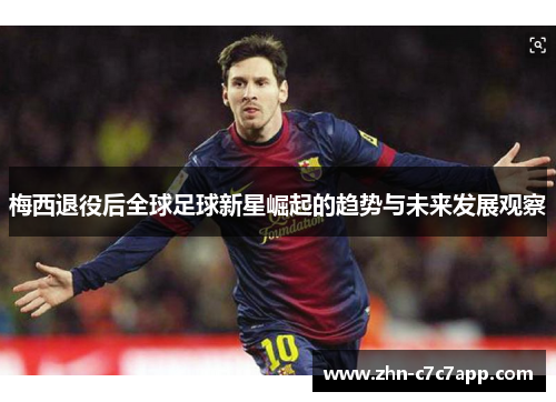 梅西退役后全球足球新星崛起的趋势与未来发展观察