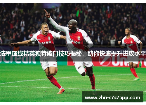 法甲锋线精英独特破门技巧揭秘，助你快速提升进攻水平