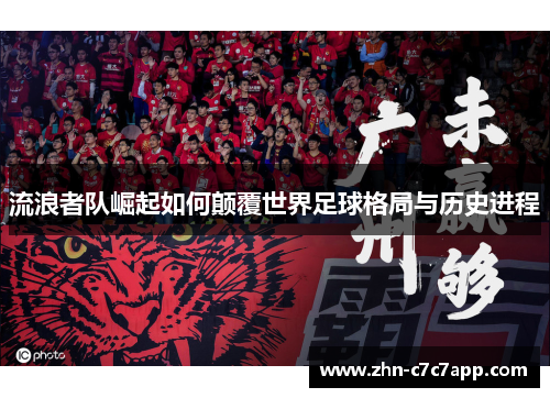 流浪者队崛起如何颠覆世界足球格局与历史进程 流浪者队崛起如何颠覆世界足球格局与历史进程