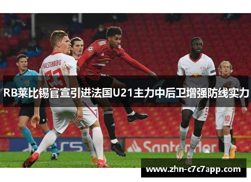 RB莱比锡官宣引进法国U21主力中后卫增强防线实力