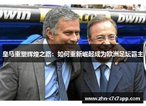 皇马重塑辉煌之路：如何重新崛起成为欧洲足坛霸主