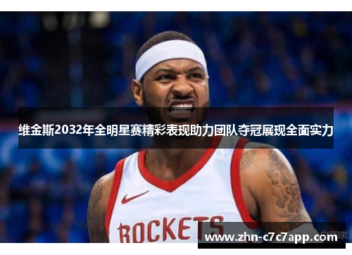维金斯2032年全明星赛精彩表现助力团队夺冠展现全面实力 维金斯2032年全明星赛精彩表现助力团队夺冠展现全面实力