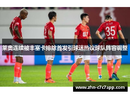 莱奥连续被丰塞卡排除首发引球迷热议球队阵容调整 莱奥连续被丰塞卡排除首发引球迷热议球队阵容调整