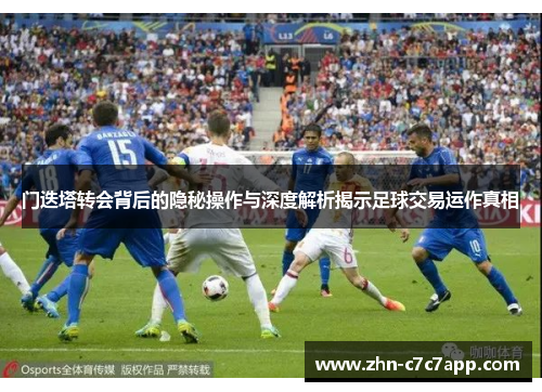 门迭塔转会背后的隐秘操作与深度解析揭示足球交易运作真相 门迭塔转会背后的隐秘操作与深度解析揭示足球交易运作真相