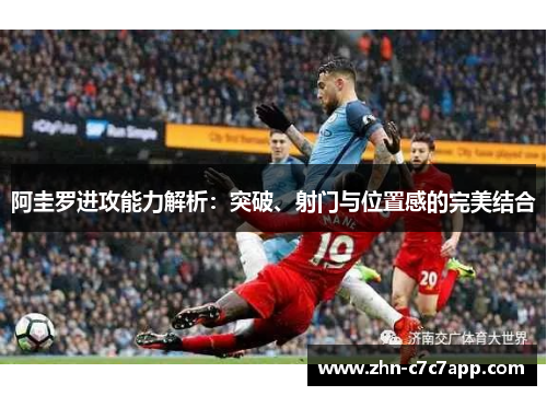 阿圭罗进攻能力解析:突破、射门与位置感的完美结合 阿圭罗进攻能力解析:突破、射门与位置感的完美结合