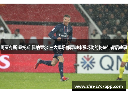 阿贾克斯 桑托斯 佩纳罗尔 三大俱乐部青训体系成功的秘诀与背后故事 阿贾克斯 桑托斯 佩纳罗尔 三大俱乐部青训体系成功的秘诀与背后故事